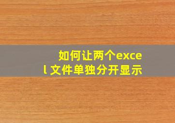 如何让两个excel 文件单独分开显示